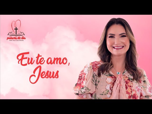 Eu te amo, Jesus! – Ana Clara Rocha – Palavra do Dia 08/06/22