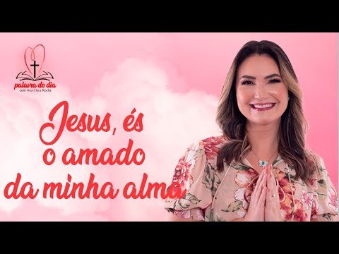 Jesus, és o amado da minha alma! – Ana Clara Rocha – Palavra do Dia 10/07/22