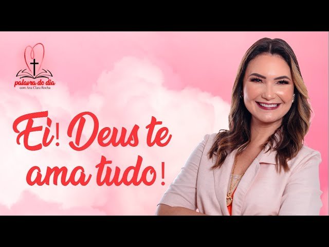 Ei! Deus te ama tudo! – Ana Clara Rocha – Palavra do Dia 06/08/22